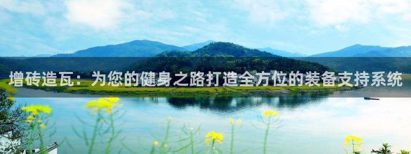 意昂体育4招商电话地址是多少:增砖造瓦:为您的健身之路打造全